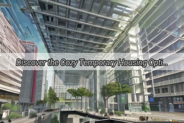 Discover the Cozy Temporary Housing Options Near Guangzhou East District  Your Comfortable Stay Awaits